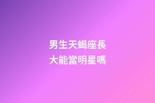 男生天蝎座長大能當明星嗎-第1張-星座運勢-玄機派