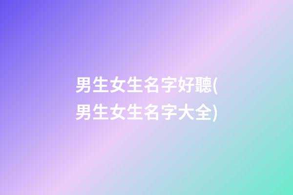 男生女生名字好聽(男生女生名字大全)
