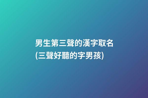 男生第三聲的漢字取名(三聲好聽的字男孩)