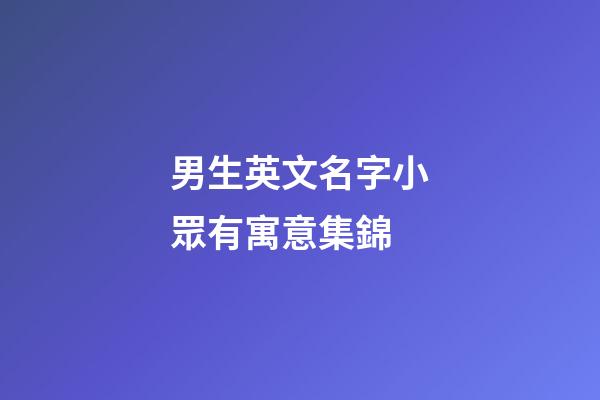 男生英文名字小眾有寓意集錦