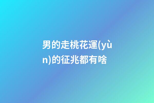 男的走桃花運(yùn)的征兆都有啥