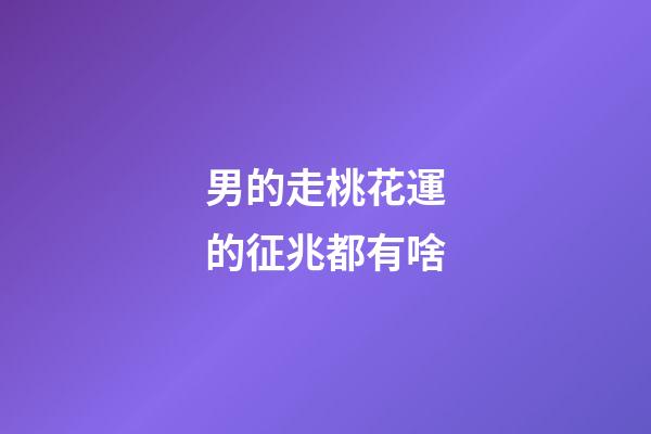 男的走桃花運的征兆都有啥
