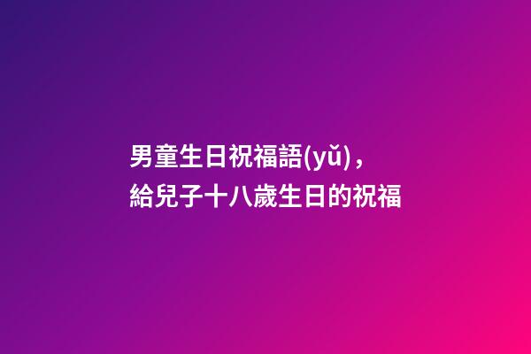 男童生日祝福語(yǔ)，給兒子十八歲生日的祝福-第1張-觀(guān)點(diǎn)-玄機(jī)派
