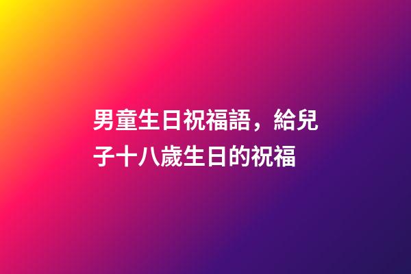 男童生日祝福語，給兒子十八歲生日的祝福