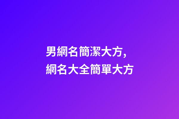 男網名簡潔大方,網名大全簡單大方-第1張-觀點-玄機派