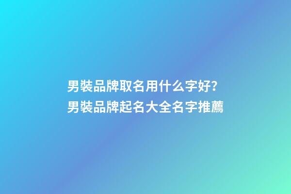 男裝品牌取名用什么字好？男裝品牌起名大全名字推薦-第1張-商標起名-玄機派