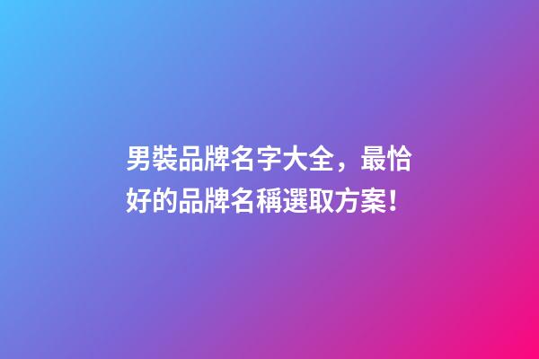 男裝品牌名字大全，最恰好的品牌名稱選取方案！-第1張-商標起名-玄機派