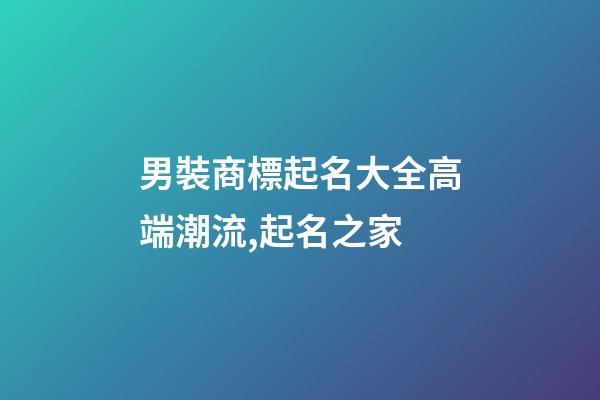 男裝商標起名大全高端潮流,起名之家-第1張-商標起名-玄機派
