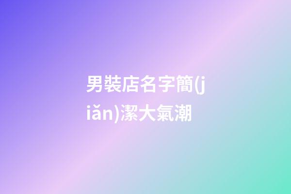男裝店名字簡(jiǎn)潔大氣潮