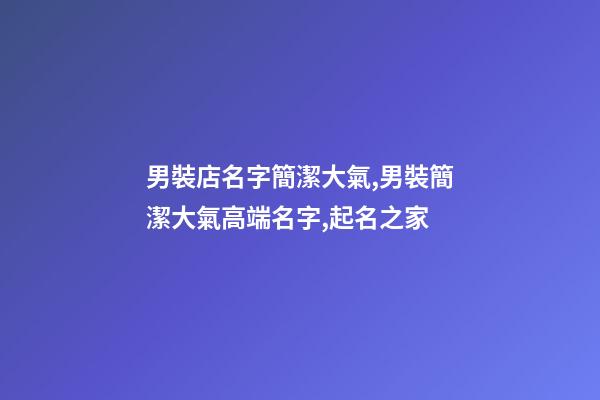 男裝店名字簡潔大氣,男裝簡潔大氣高端名字,起名之家