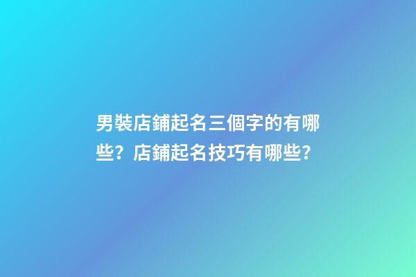 男裝店鋪起名三個字的有哪些？店鋪起名技巧有哪些？-第1張-店鋪起名-玄機派