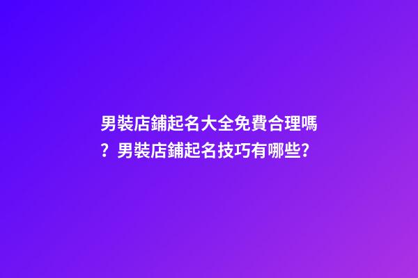 男裝店鋪起名大全免費合理嗎？男裝店鋪起名技巧有哪些？-第1張-店鋪起名-玄機派