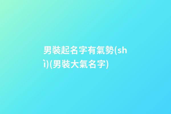 男裝起名字有氣勢(shì)(男裝大氣名字)