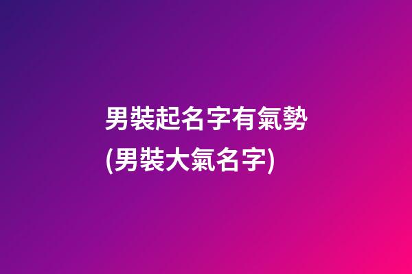 男裝起名字有氣勢(男裝大氣名字)
