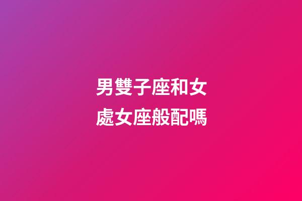 男雙子座和女處女座般配嗎-第1張-星座運勢-玄機派