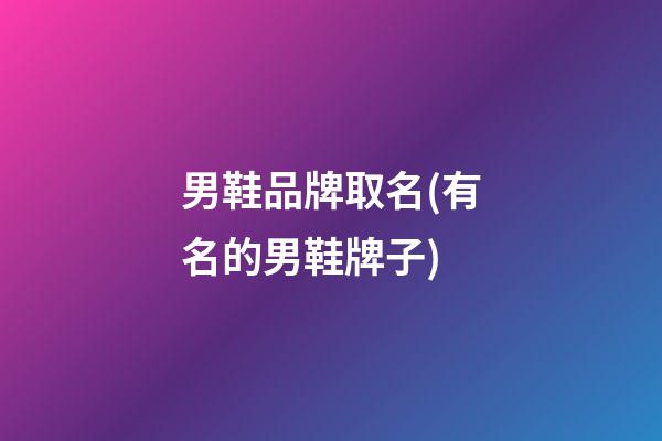 男鞋品牌取名(有名的男鞋牌子)
