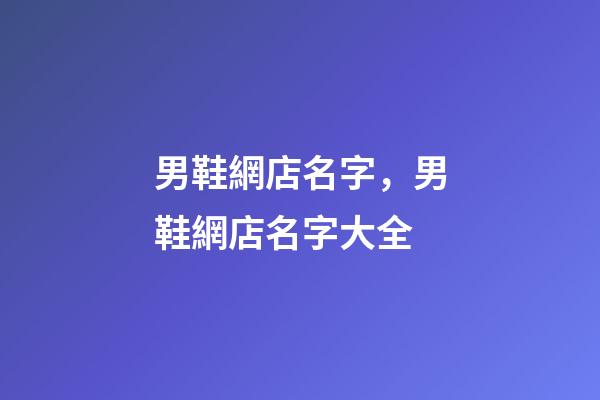 男鞋網店名字，男鞋網店名字大全-第1張-店鋪起名-玄機派