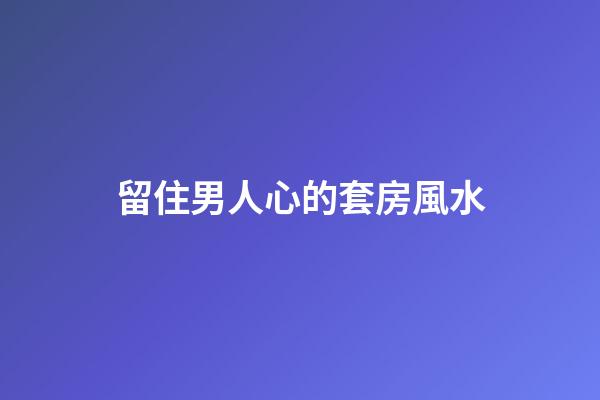 留住男人心的套房風水