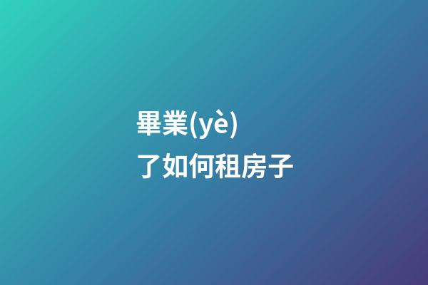 畢業(yè)了如何租房子