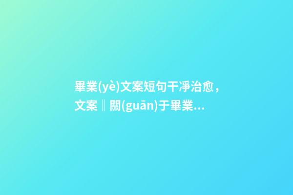 畢業(yè)文案短句干凈治愈，文案‖關(guān)于畢業(yè)季的絕美文案-第1張-觀點(diǎn)-玄機(jī)派
