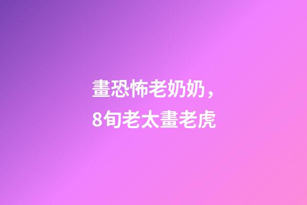 畫恐怖老奶奶，8旬老太畫老虎-第1張-觀點-玄機派