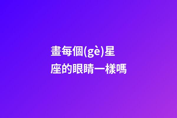 畫每個(gè)星座的眼睛一樣嗎-第1張-星座運(yùn)勢-玄機(jī)派