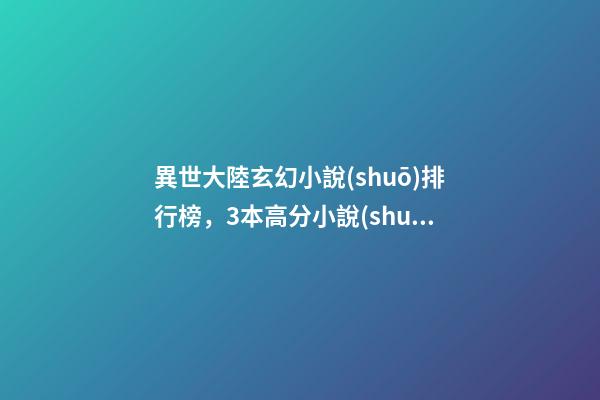 異世大陸玄幻小說(shuō)排行榜，3本高分小說(shuō)-第1張-觀點(diǎn)-玄機(jī)派