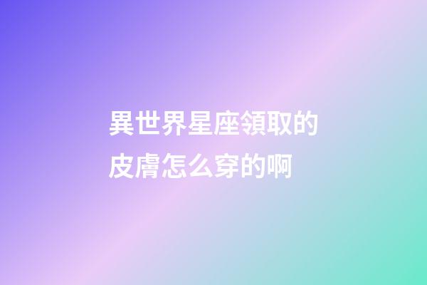 異世界星座領取的皮膚怎么穿的啊