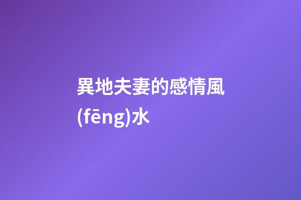 異地夫妻的感情風(fēng)水