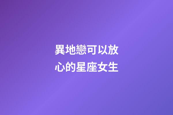異地戀可以放心的星座女生-第1張-星座運勢-玄機派