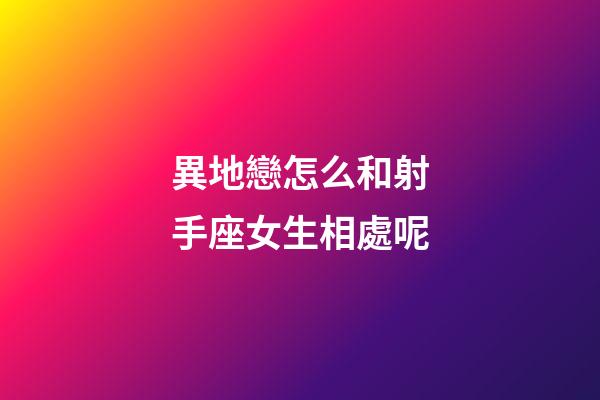 異地戀怎么和射手座女生相處呢-第1張-星座運(yùn)勢-玄機(jī)派
