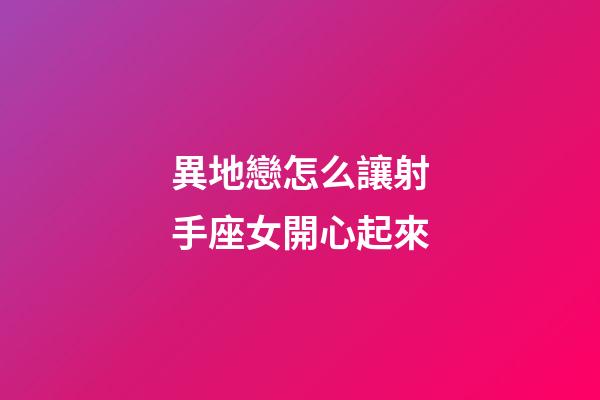 異地戀怎么讓射手座女開心起來-第1張-星座運勢-玄機派