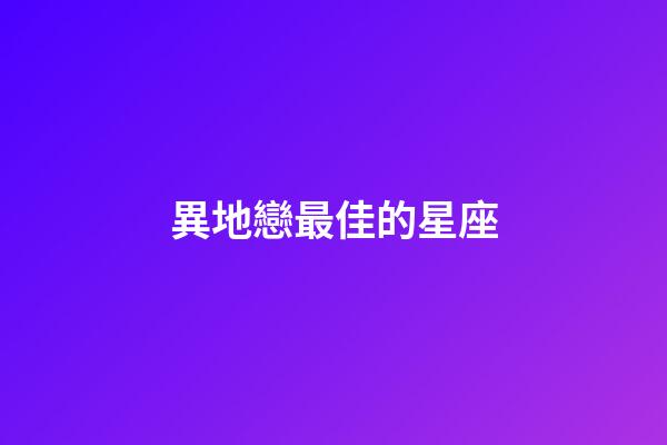 異地戀最佳的星座-第1張-星座運勢-玄機派