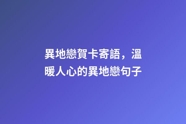 異地戀賀卡寄語，溫暖人心的異地戀句子-第1張-觀點-玄機派