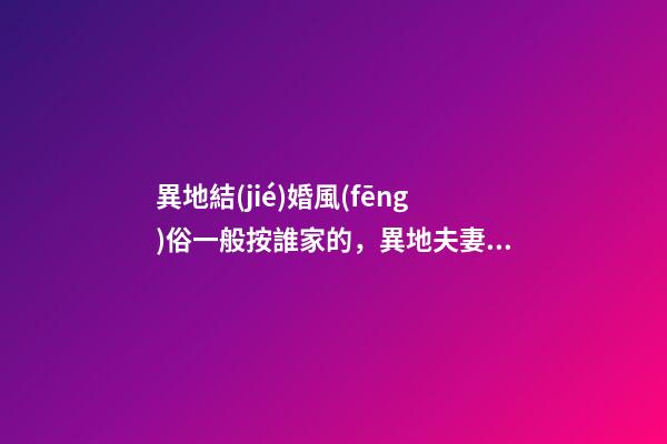 異地結(jié)婚風(fēng)俗一般按誰家的，異地夫妻到底該回誰家過年-第1張-觀點-玄機派