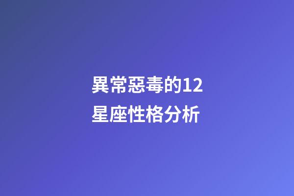 異常惡毒的12星座性格分析-第1張-星座運勢-玄機派