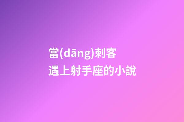 當(dāng)刺客遇上射手座的小說-第1張-星座運(yùn)勢-玄機(jī)派