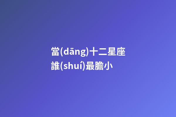 當(dāng)十二星座誰(shuí)最膽小