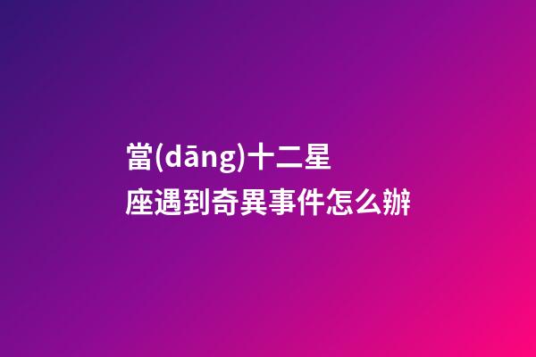 當(dāng)十二星座遇到奇異事件怎么辦-第1張-星座運勢-玄機(jī)派