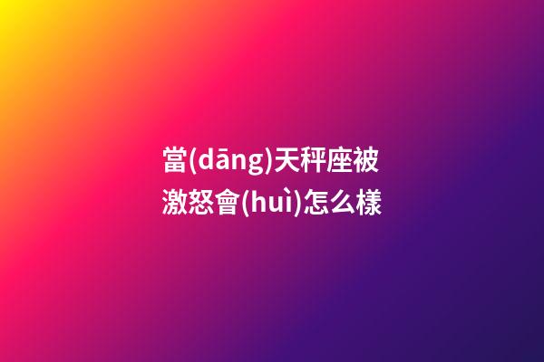 當(dāng)天秤座被激怒會(huì)怎么樣-第1張-星座運(yùn)勢(shì)-玄機(jī)派