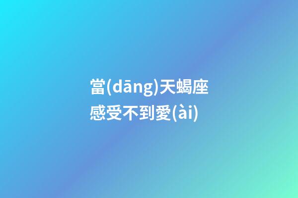 當(dāng)天蝎座感受不到愛(ài)-第1張-星座運(yùn)勢(shì)-玄機(jī)派