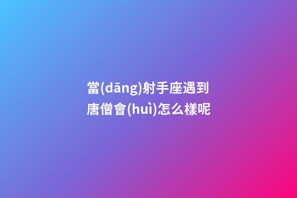 當(dāng)射手座遇到唐僧會(huì)怎么樣呢