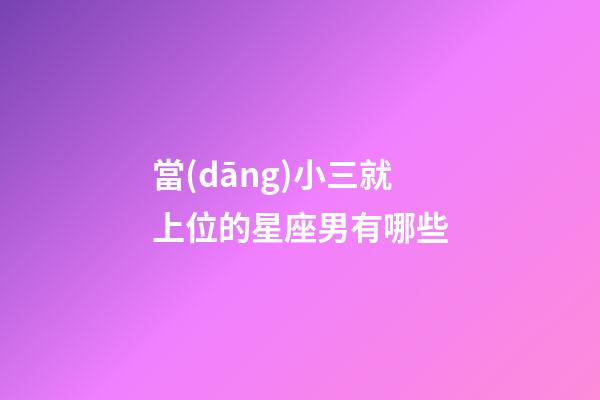 當(dāng)小三就上位的星座男有哪些