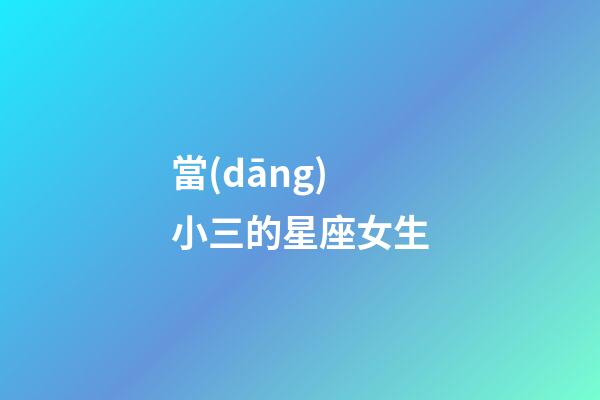 當(dāng)小三的星座女生-第1張-星座運(yùn)勢(shì)-玄機(jī)派