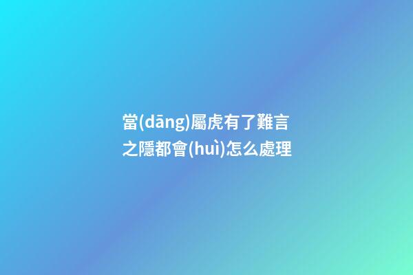 當(dāng)屬虎有了難言之隱都會(huì)怎么處理