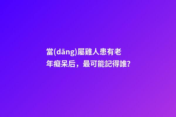 當(dāng)屬雞人患有老年癡呆后，最可能記得誰？
