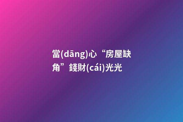 當(dāng)心“房屋缺角”錢財(cái)光光