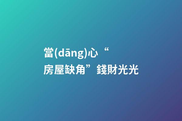 當(dāng)心“房屋缺角”錢財光光