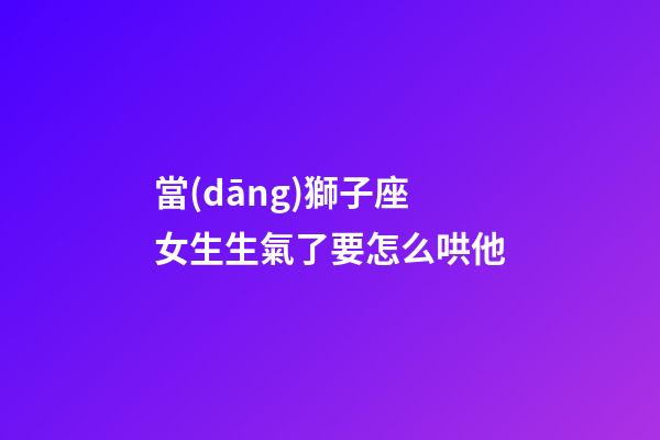 當(dāng)獅子座女生生氣了要怎么哄他-第1張-星座運(yùn)勢(shì)-玄機(jī)派