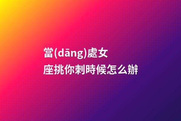 當(dāng)處女座挑你刺時候怎么辦-第1張-星座運勢-玄機派